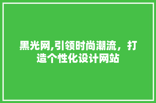 黑光网,引领时尚潮流，打造个性化设计网站 黑光网,引领时尚潮流，打造个性化设计网站 百度SEO