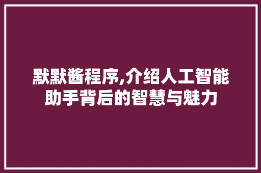 默默酱程序,介绍人工智能助手背后的智慧与魅力 默默酱程序,介绍人工智能助手背后的智慧与魅力 神马SEO
