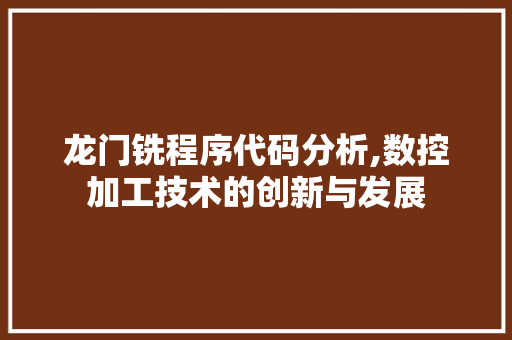 龙门铣程序代码分析,数控加工技术的创新与发展 龙门铣程序代码分析,数控加工技术的创新与发展 必应SEO