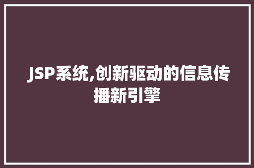  JSP系统,创新驱动的信息传播新引擎  JSP系统,创新驱动的信息传播新引擎 必应SEO