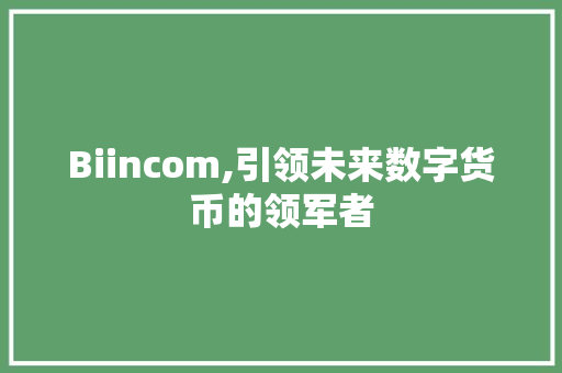 Biincom,引领未来数字货币的领军者 Biincom,引领未来数字货币的领军者 百度SEO
