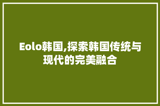 Eolo韩国,探索韩国传统与现代的完美融合 Eolo韩国,探索韩国传统与现代的完美融合 GoogleSEO