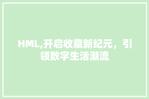 HML,开启收藏新纪元，引领数字生活潮流