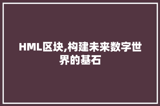 HML区块,构建未来数字世界的基石 HML区块,构建未来数字世界的基石 必应SEO
