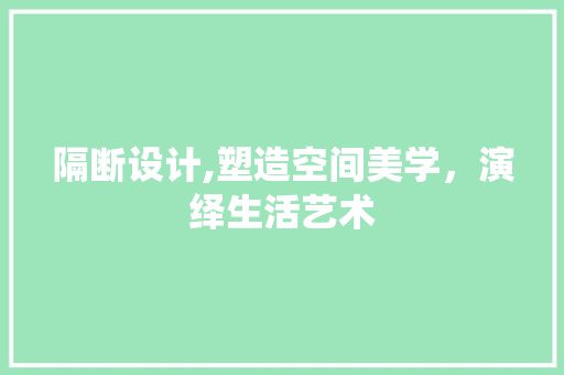 隔断设计,塑造空间美学，演绎生活艺术 隔断设计,塑造空间美学，演绎生活艺术 搜狗SEO