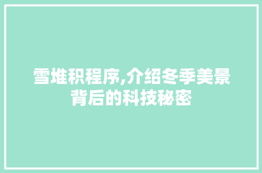 雪堆积程序,介绍冬季美景背后的科技秘密