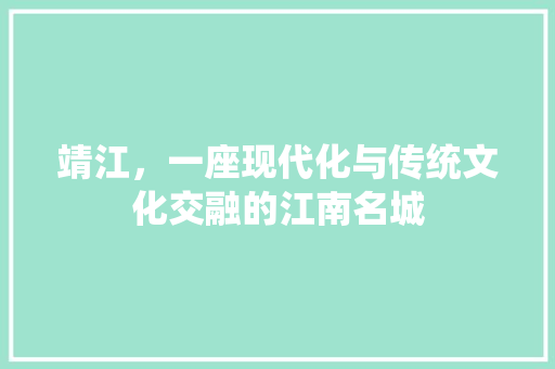 靖江，一座现代化与传统文化交融的江南名城 靖江，一座现代化与传统文化交融的江南名城 搜狗SEO