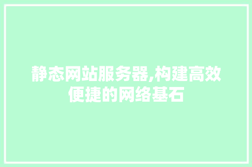 静态网站服务器,构建高效便捷的网络基石 静态网站服务器,构建高效便捷的网络基石 搜狗SEO