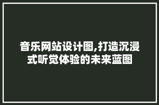 音乐网站设计图,打造沉浸式听觉体验的未来蓝图 音乐网站设计图,打造沉浸式听觉体验的未来蓝图 搜狗SEO