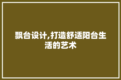 飘台设计,打造舒适阳台生活的艺术 飘台设计,打造舒适阳台生活的艺术 GoogleSEO
