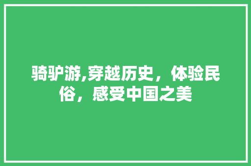骑驴游,穿越历史，体验民俗，感受中国之美 骑驴游,穿越历史，体验民俗，感受中国之美 神马SEO