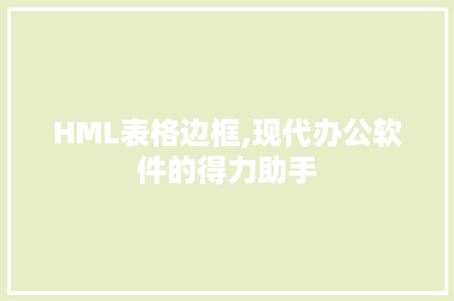 HML表格边框,现代办公软件的得力助手 HML表格边框,现代办公软件的得力助手 搜狗SEO