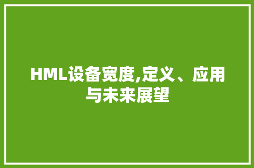 HML设备宽度,定义、应用与未来展望 HML设备宽度,定义、应用与未来展望 GoogleSEO