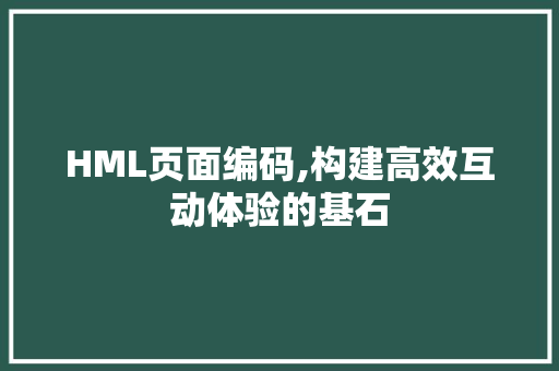 HML页面编码,构建高效互动体验的基石 HML页面编码,构建高效互动体验的基石 搜狗SEO
