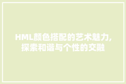 HML颜色搭配的艺术魅力,探索和谐与个性的交融 HML颜色搭配的艺术魅力,探索和谐与个性的交融 百度SEO