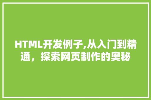 HTML开发例子,从入门到精通，探索网页制作的奥秘 HTML开发例子,从入门到精通，探索网页制作的奥秘 百度SEO