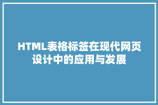 HTML表格标签在现代网页设计中的应用与发展 搜狗SEO HTML表格标签在现代网页设计中的应用与发展 HTML表格标签在现代网页设计中的应用与发展 搜狗SEO