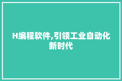 H编程软件,引领工业自动化新时代 H编程软件,引领工业自动化新时代 搜狗SEO