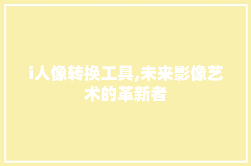 i人像转换工具,未来影像艺术的革新者 i人像转换工具,未来影像艺术的革新者 GoogleSEO