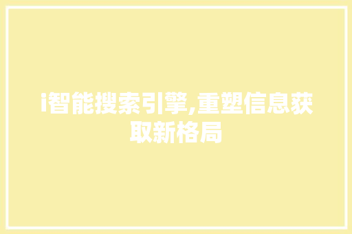 i智能搜索引擎,重塑信息获取新格局 i智能搜索引擎,重塑信息获取新格局 必应SEO