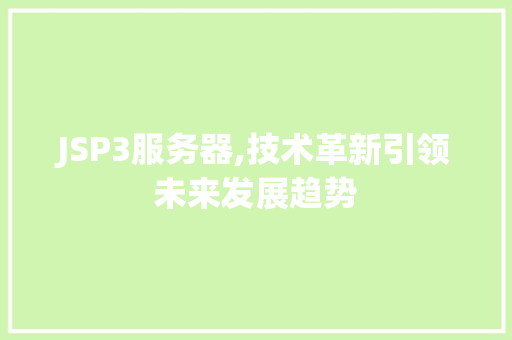 JSP3服务器,技术革新引领未来发展趋势 JSP3服务器,技术革新引领未来发展趋势 百度SEO