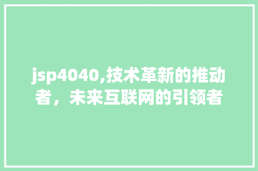 jsp4040,技术革新的推动者，未来互联网的引领者 jsp4040,技术革新的推动者，未来互联网的引领者 搜狗SEO
