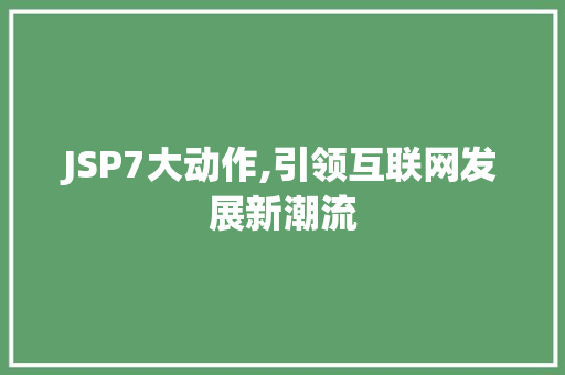 JSP7大动作,引领互联网发展新潮流 JSP7大动作,引领互联网发展新潮流 搜狗SEO