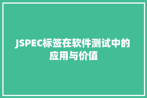 JSPEC标签在软件测试中的应用与价值 JSPEC标签在软件测试中的应用与价值 神马SEO