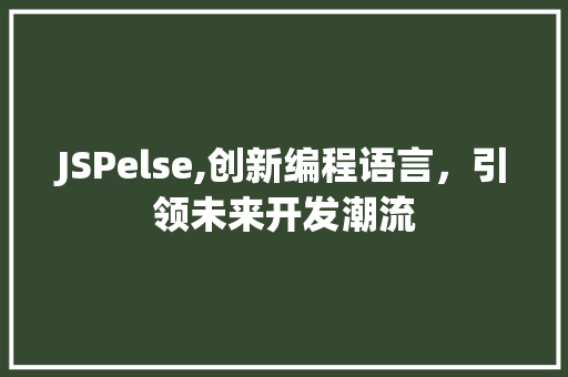 JSPelse,创新编程语言，引领未来开发潮流 JSPelse,创新编程语言，引领未来开发潮流 百度SEO
