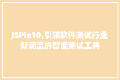JSPie10,引领软件测试行业新潮流的智能测试工具 JSPie10,引领软件测试行业新潮流的智能测试工具 GoogleSEO