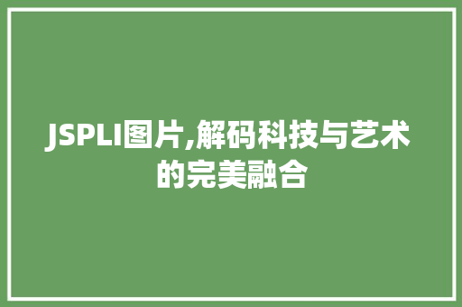 JSPLI图片,解码科技与艺术的完美融合 JSPLI图片,解码科技与艺术的完美融合 GoogleSEO