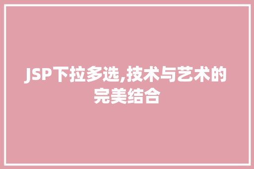 JSP下拉多选,技术与艺术的完美结合