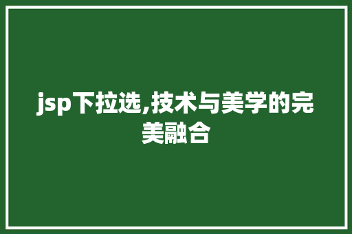 jsp下拉选,技术与美学的完美融合 jsp下拉选,技术与美学的完美融合 GoogleSEO