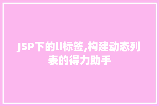 JSP下的li标签,构建动态列表的得力助手 JSP下的li标签,构建动态列表的得力助手 百度SEO