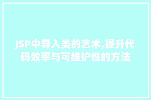 JSP中导入类的艺术,提升代码效率与可维护性的方法 JSP中导入类的艺术,提升代码效率与可维护性的方法 必应SEO