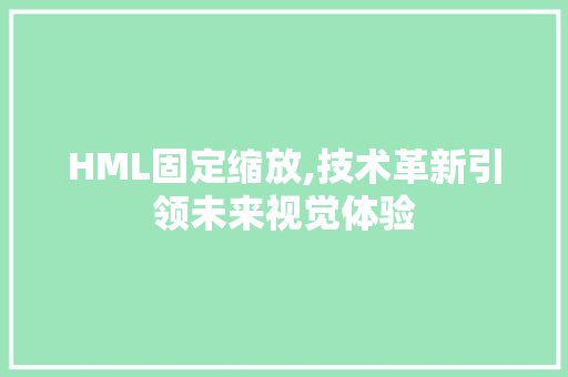 HML固定缩放,技术革新引领未来视觉体验