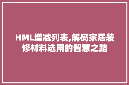 HML增减列表,解码家居装修材料选用的智慧之路 HML增减列表,解码家居装修材料选用的智慧之路 百度SEO