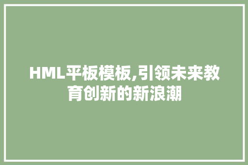 HML平板模板,引领未来教育创新的新浪潮 HML平板模板,引领未来教育创新的新浪潮 神马SEO