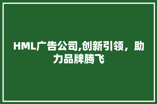 HML广告公司,创新引领，助力品牌腾飞 HML广告公司,创新引领，助力品牌腾飞 GoogleSEO