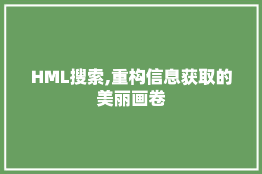 HML搜索,重构信息获取的美丽画卷 HML搜索,重构信息获取的美丽画卷 GoogleSEO
