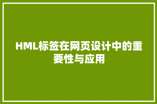 HML标签在网页设计中的重要性与应用 HML标签在网页设计中的重要性与应用 GoogleSEO