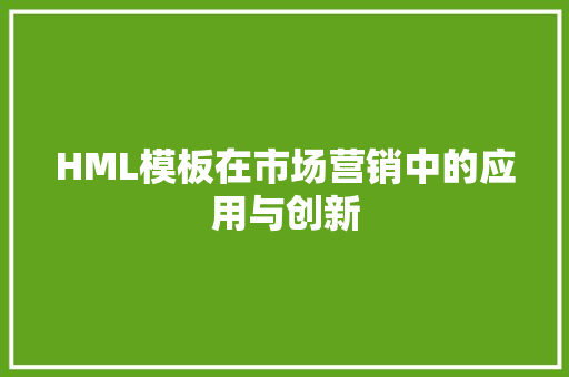 HML模板在市场营销中的应用与创新 HML模板在市场营销中的应用与创新 神马SEO
