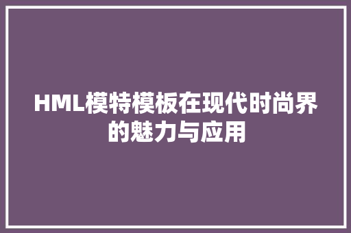 HML模特模板在现代时尚界的魅力与应用 HML模特模板在现代时尚界的魅力与应用 GoogleSEO