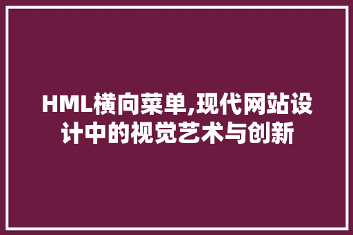 HML横向菜单,现代网站设计中的视觉艺术与创新 HML横向菜单,现代网站设计中的视觉艺术与创新 神马SEO