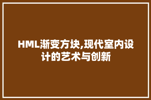 HML渐变方块,现代室内设计的艺术与创新 HML渐变方块,现代室内设计的艺术与创新 搜狗SEO