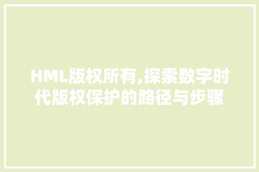 HML版权所有,探索数字时代版权保护的路径与步骤