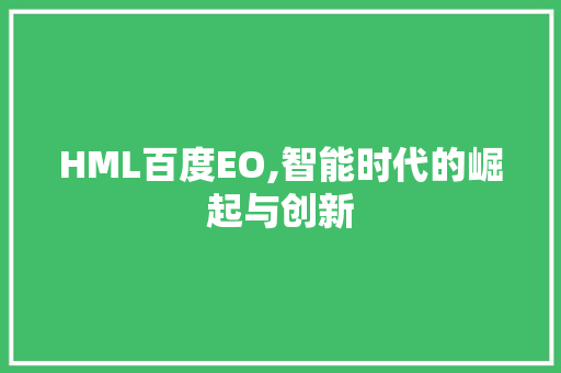 HML百度EO,智能时代的崛起与创新 HML百度EO,智能时代的崛起与创新 神马SEO