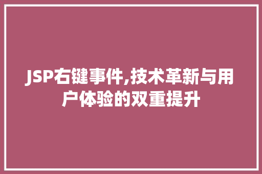 JSP右键事件,技术革新与用户体验的双重提升 JSP右键事件,技术革新与用户体验的双重提升 神马SEO