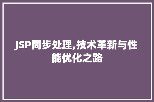 JSP同步处理,技术革新与性能优化之路 JSP同步处理,技术革新与性能优化之路 GoogleSEO