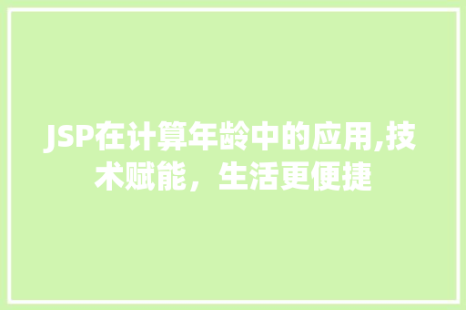 JSP在计算年龄中的应用,技术赋能，生活更便捷 JSP在计算年龄中的应用,技术赋能，生活更便捷 搜狗SEO
